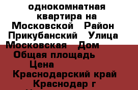 однокомнатная квартира на Московской › Район ­ Прикубанский › Улица ­ Московская › Дом ­ 131 › Общая площадь ­ 40 › Цена ­ 1 550 000 - Краснодарский край, Краснодар г. Недвижимость » Квартиры продажа   . Краснодарский край,Краснодар г.